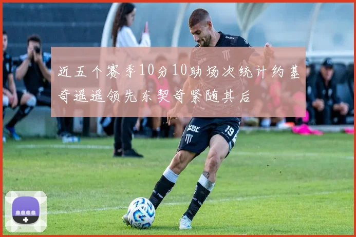 近五个赛季10分10助场次统计约基奇遥遥领先东契奇紧随其后