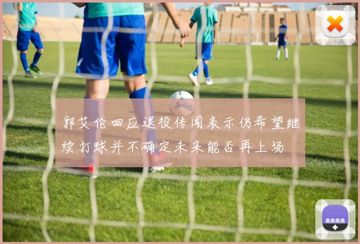 郭艾伦回应退役传闻表示仍希望继续打球并不确定未来能否再上场