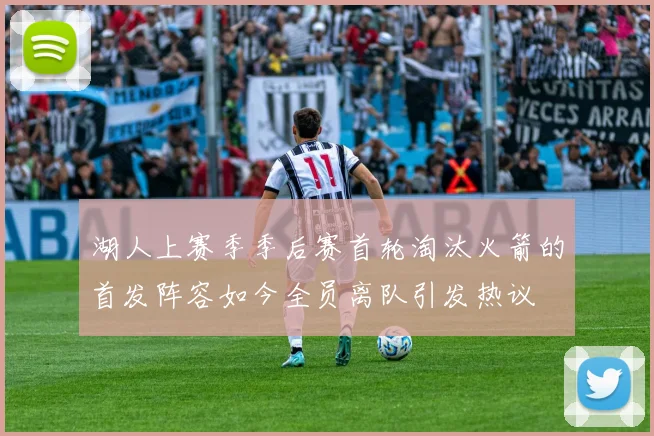湖人上赛季季后赛首轮淘汰火箭的首发阵容如今全员离队引发热议