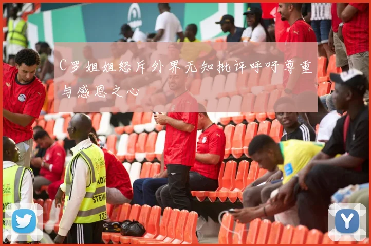 C罗姐姐怒斥外界无知批评呼吁尊重与感恩之心