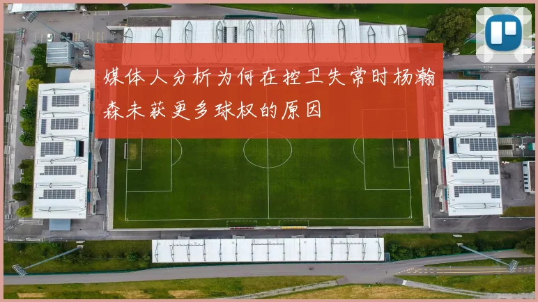 媒体人分析为何在控卫失常时杨瀚森未获更多球权的原因
