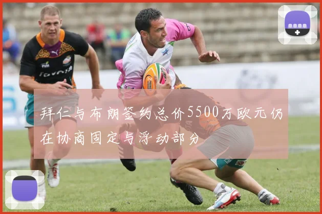 拜仁与布朗签约总价5500万欧元仍在协商固定与浮动部分
