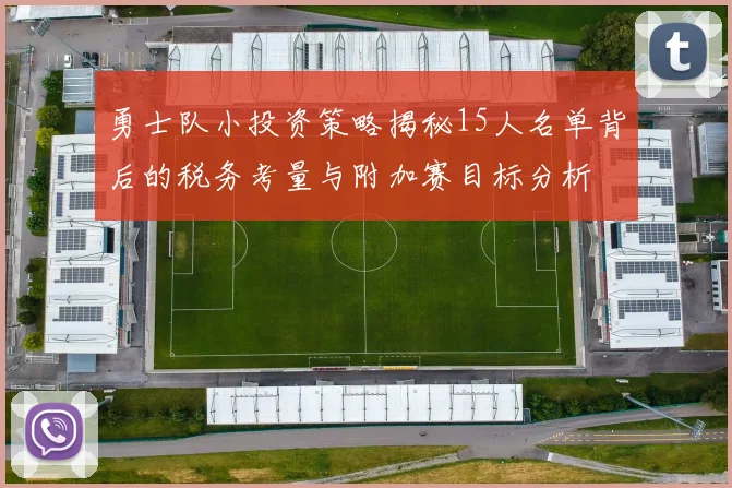 勇士队小投资策略揭秘15人名单背后的税务考量与附加赛目标分析