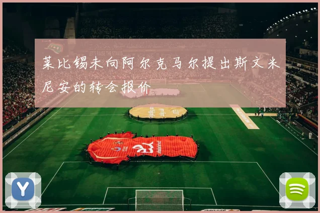 莱比锡未向阿尔克马尔提出斯文米尼安的转会报价