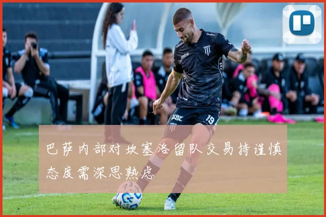 巴萨内部对坎塞洛留队交易持谨慎态度需深思熟虑
