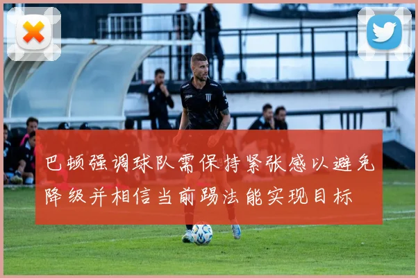巴顿强调球队需保持紧张感以避免降级并相信当前踢法能实现目标