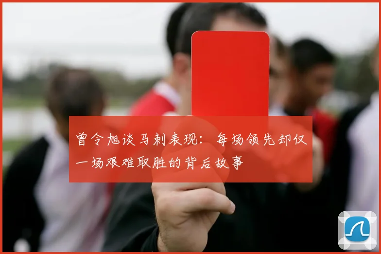 曾令旭谈马刺表现：每场领先却仅一场艰难取胜的背后故事